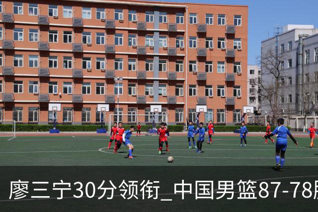 廖三宁30分领衔 中国男篮87-78胜沙特挺进亚运四强